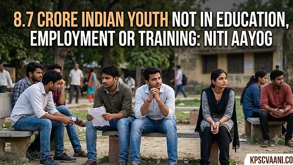 ಭಾರತದಲ್ಲಿ ನಿರುದ್ಯೋಗ ಮತ್ತು ಕೌಶಲ್ಯ ಕೊರತೆ: NITI Aayog ಪ್ರಕಟಿಸಿದ 8.7 ಕೋಟಿ 'NEET' ಯುವಕರ ವರದಿ