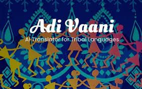 ಬುಡಕಟ್ಟು ಭಾಷೆಗಳಿಗಾಗಿ ಭಾರತದ ಮೊದಲ AI-ಚಾಲಿತ 'ಆದಿ ವಾಣಿ' ಅನುವಾದಕನ ಬೀಟಾ ಆವೃತ್ತಿ ಬಿಡುಗಡೆ